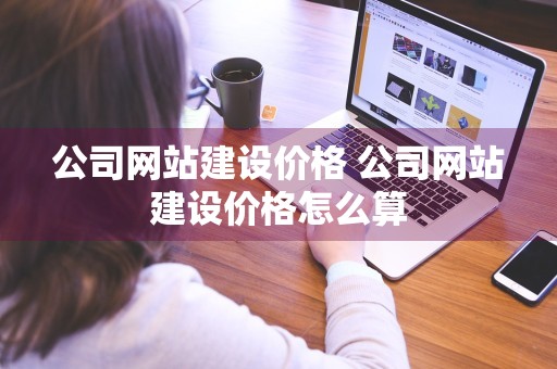 公司网站建设价格 公司网站建设价格怎么算