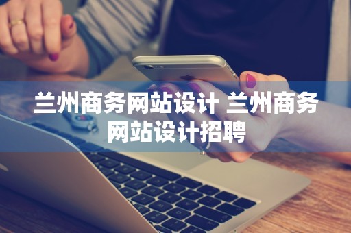 兰州商务网站设计 兰州商务网站设计招聘