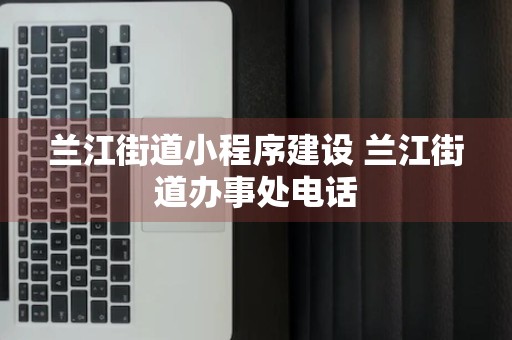 兰江街道小程序建设 兰江街道办事处电话