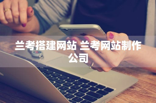 兰考搭建网站 兰考网站制作公司