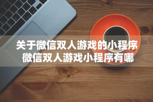 关于微信双人游戏的小程序 微信双人游戏小程序有哪些