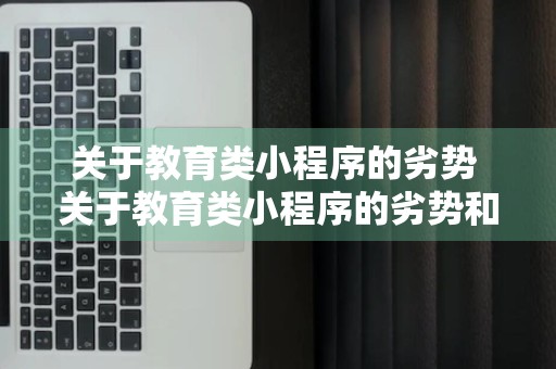 关于教育类小程序的劣势 关于教育类小程序的劣势和建议