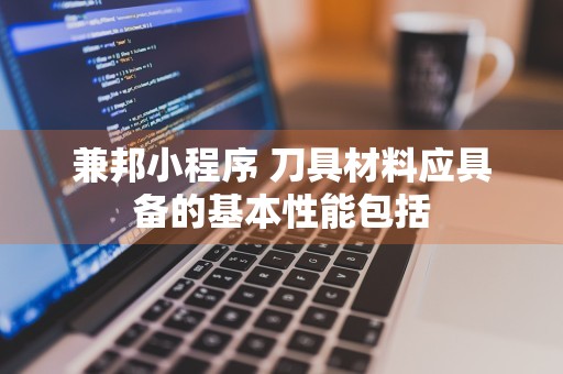 兼邦小程序 刀具材料应具备的基本性能包括