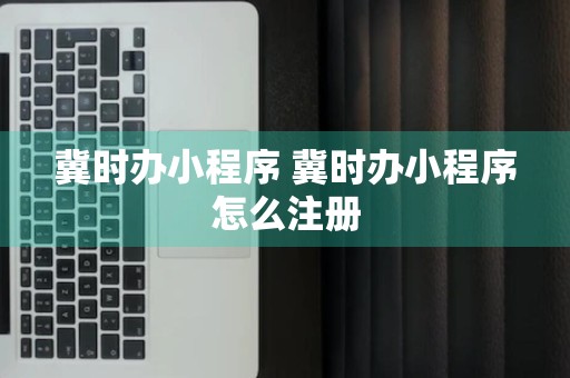 冀时办小程序 冀时办小程序怎么注册