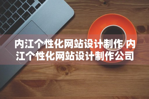 内江个性化网站设计制作 内江个性化网站设计制作公司