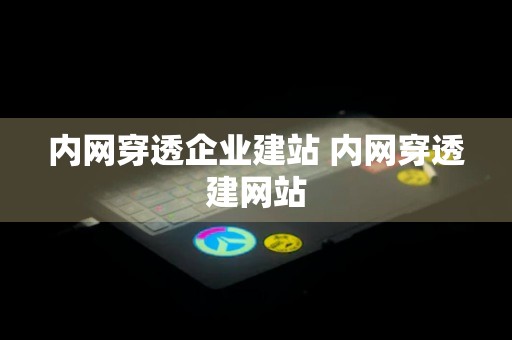 内网穿透企业建站 内网穿透建网站