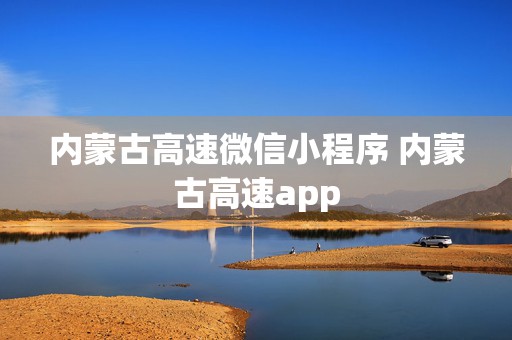 内蒙古高速微信小程序 内蒙古高速app