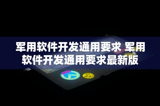 军用软件开发通用要求 军用软件开发通用要求最新版