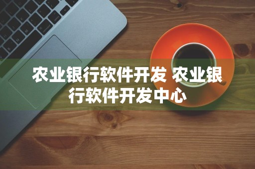 农业银行软件开发 农业银行软件开发中心