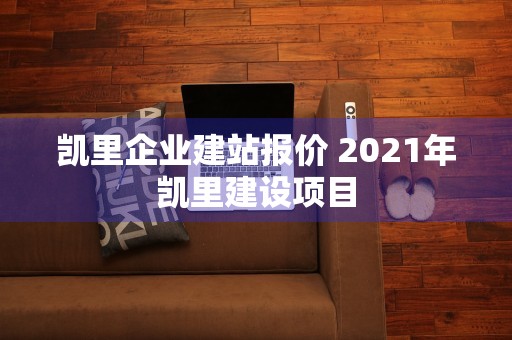 凯里企业建站报价 2021年凯里建设项目