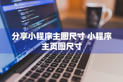 分享小程序主图尺寸 小程序主页图尺寸