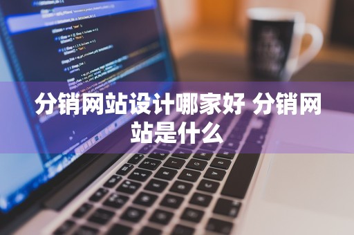 分销网站设计哪家好 分销网站是什么