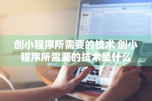 创小程序所需要的技术 创小程序所需要的技术是什么