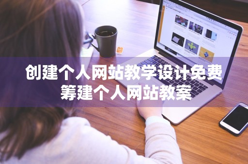 创建个人网站教学设计免费 筹建个人网站教案