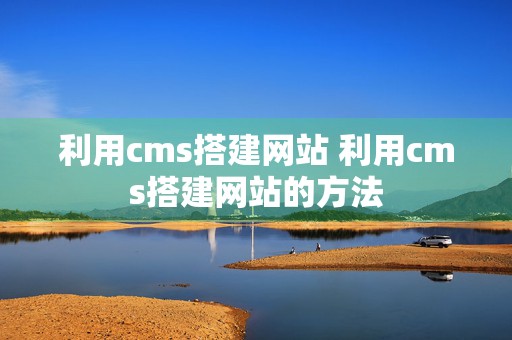 利用cms搭建网站 利用cms搭建网站的方法