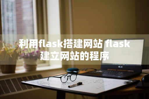 利用flask搭建网站 flask建立网站的程序