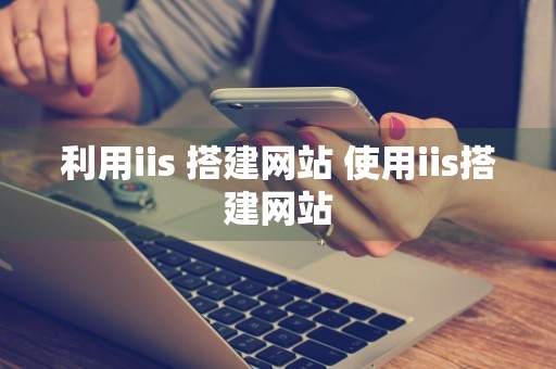 利用iis 搭建网站 使用iis搭建网站