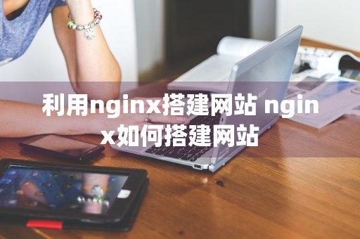 利用nginx搭建网站 nginx如何搭建网站