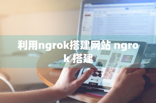 利用ngrok搭建网站 ngrok 搭建