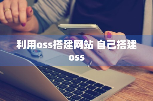 利用oss搭建网站 自己搭建oss