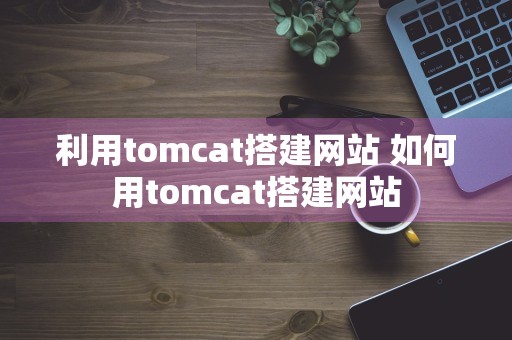 利用tomcat搭建网站 如何用tomcat搭建网站