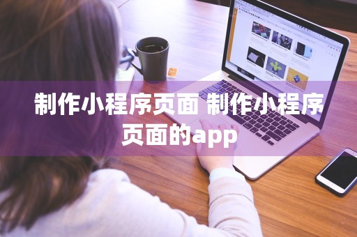 制作小程序页面 制作小程序页面的app