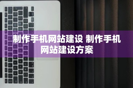 制作手机网站建设 制作手机网站建设方案