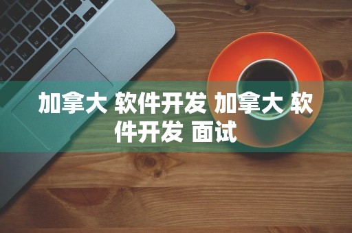 加拿大 软件开发 加拿大 软件开发 面试