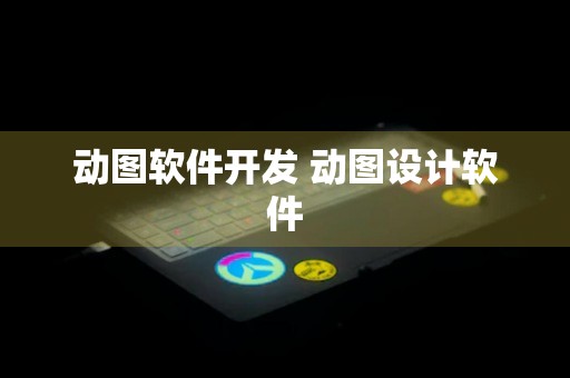 动图软件开发 动图设计软件