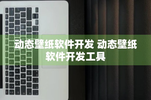 动态壁纸软件开发 动态壁纸软件开发工具