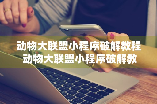 动物大联盟小程序破解教程 动物大联盟小程序破解教程下载安装