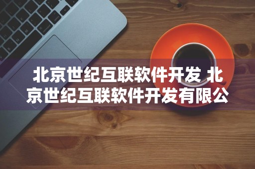 北京世纪互联软件开发 北京世纪互联软件开发有限公司