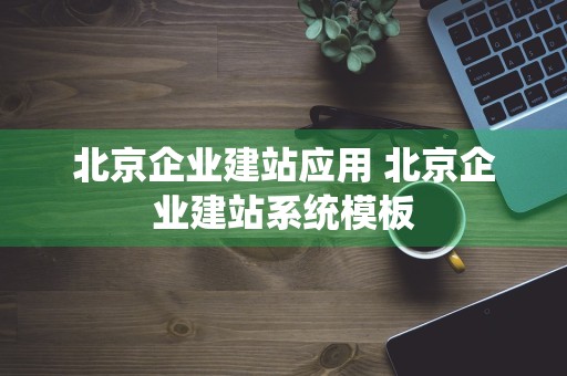 北京企业建站应用 北京企业建站系统模板