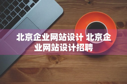 北京企业网站设计 北京企业网站设计招聘