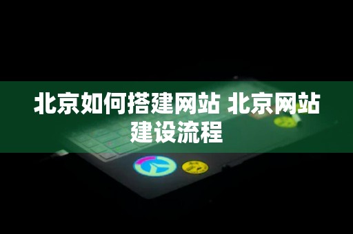 北京如何搭建网站 北京网站建设流程