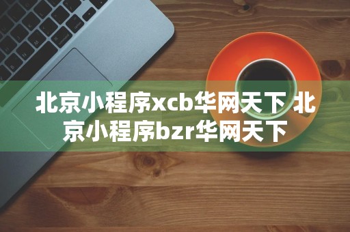 北京小程序xcb华网天下 北京小程序bzr华网天下