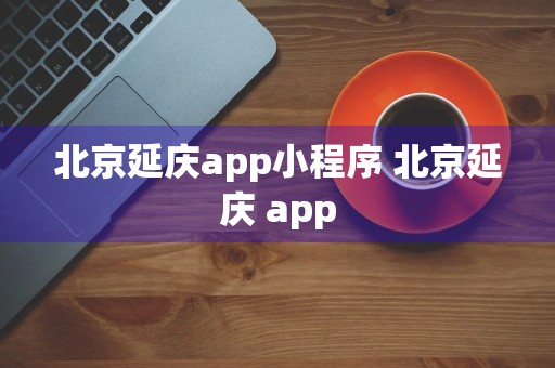 北京延庆app小程序 北京延庆 app