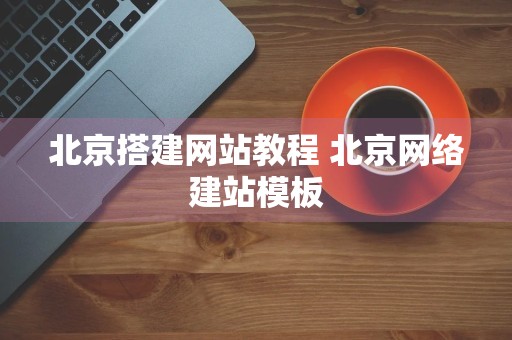 北京搭建网站教程 北京网络建站模板