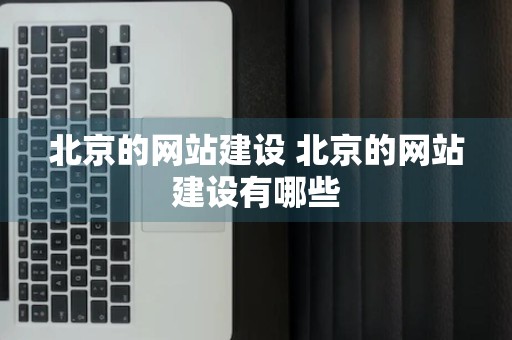 北京的网站建设 北京的网站建设有哪些