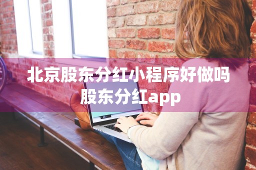 北京股东分红小程序好做吗 股东分红app