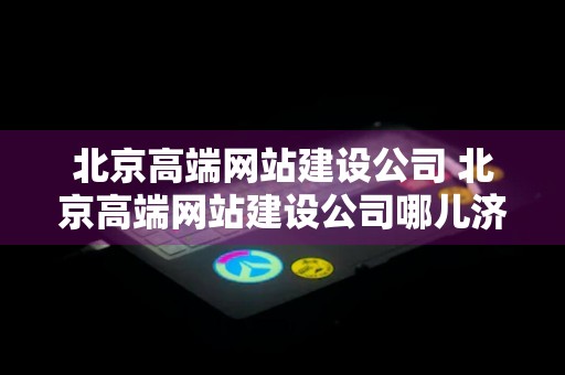 北京高端网站建设公司 北京高端网站建设公司哪儿济南兴田德润实惠吗