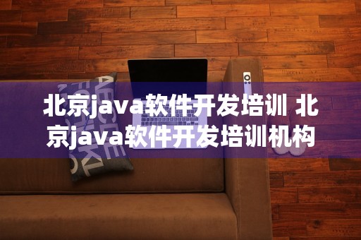 北京java软件开发培训 北京java软件开发培训机构