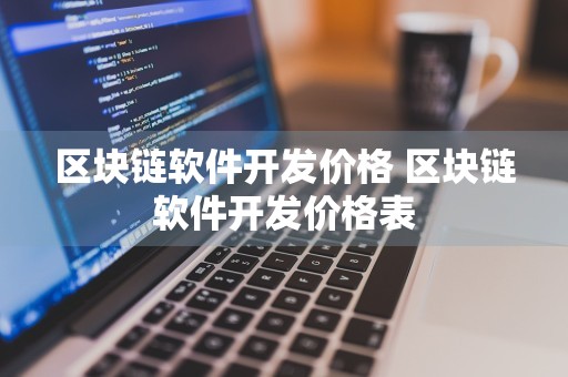 区块链软件开发价格 区块链软件开发价格表