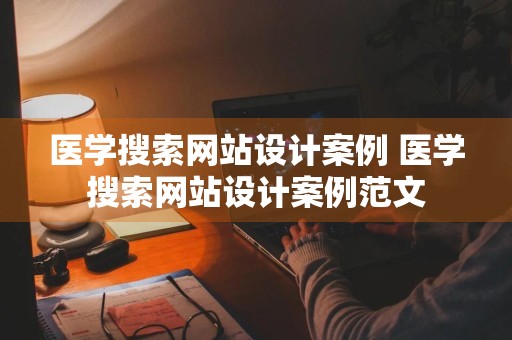 医学搜索网站设计案例 医学搜索网站设计案例范文