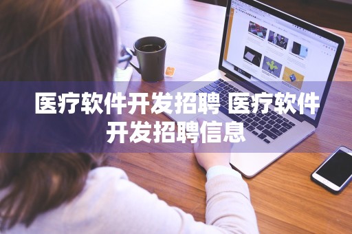 医疗软件开发招聘 医疗软件开发招聘信息