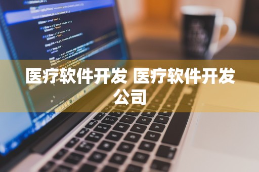 医疗软件开发 医疗软件开发公司