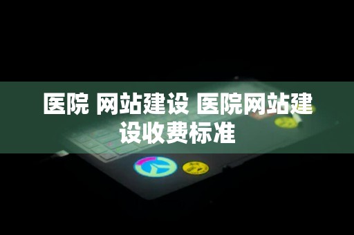 医院 网站建设 医院网站建设收费标准