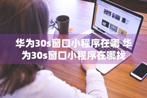 华为30s窗口小程序在哪 华为30s窗口小程序在哪找