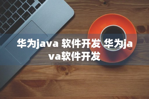 华为java 软件开发 华为java软件开发