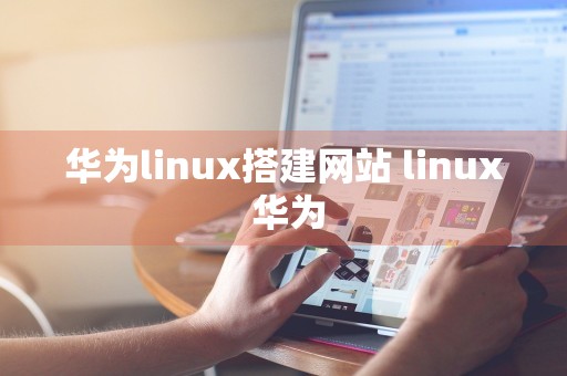 华为linux搭建网站 linux 华为